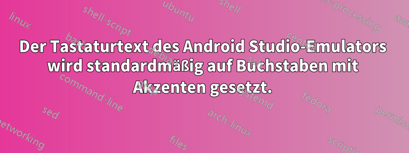 Der Tastaturtext des Android Studio-Emulators wird standardmäßig auf Buchstaben mit Akzenten gesetzt.