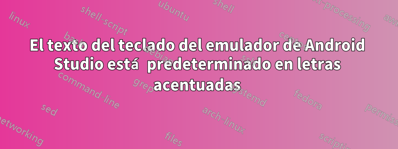 El texto del teclado del emulador de Android Studio está predeterminado en letras acentuadas
