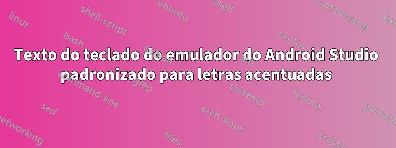 Texto do teclado do emulador do Android Studio padronizado para letras acentuadas