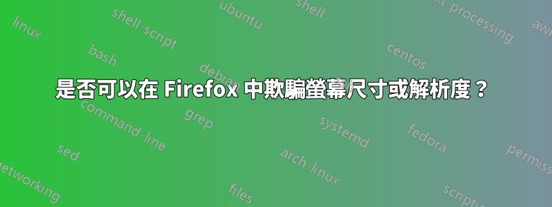 是否可以在 Firefox 中欺騙螢幕尺寸或解析度？