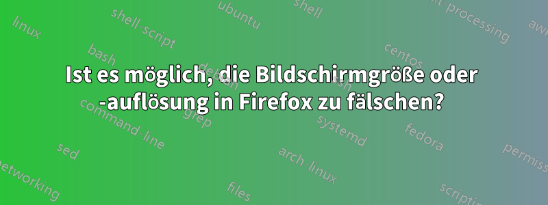 Ist es möglich, die Bildschirmgröße oder -auflösung in Firefox zu fälschen?