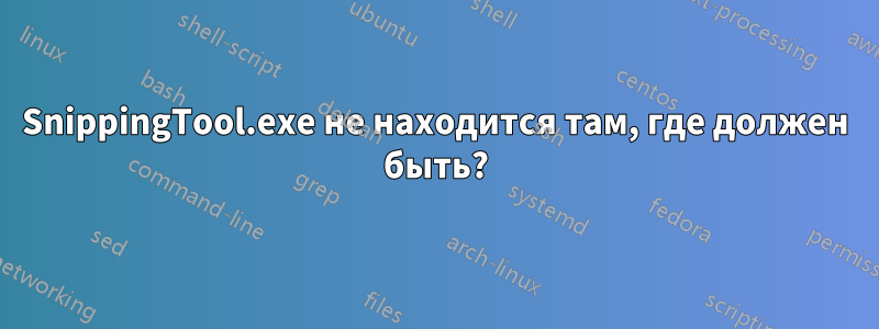 SnippingTool.exe не находится там, где должен быть?