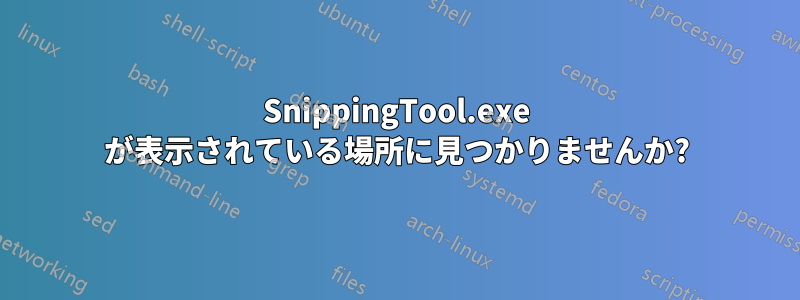 SnippingTool.exe が表示されている場所に見つかりませんか?