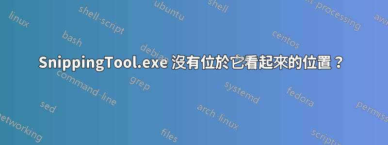 SnippingTool.exe 沒有位於它看起來的位置？
