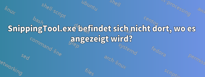SnippingTool.exe befindet sich nicht dort, wo es angezeigt wird?