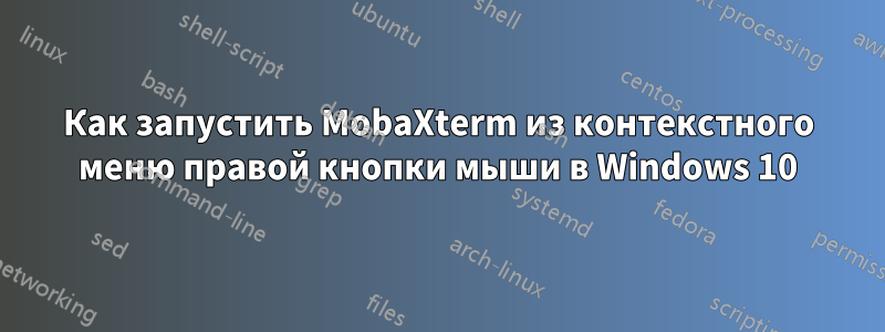 Как запустить MobaXterm из контекстного меню правой кнопки мыши в Windows 10