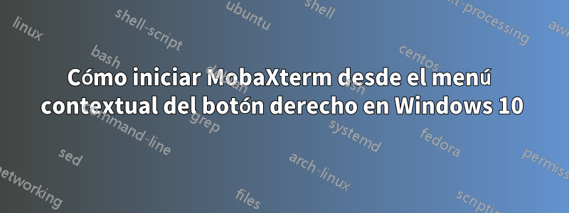Cómo iniciar MobaXterm desde el menú contextual del botón derecho en Windows 10