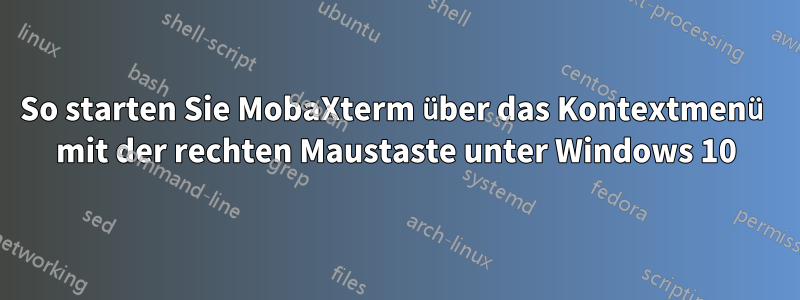 So starten Sie MobaXterm über das Kontextmenü mit der rechten Maustaste unter Windows 10