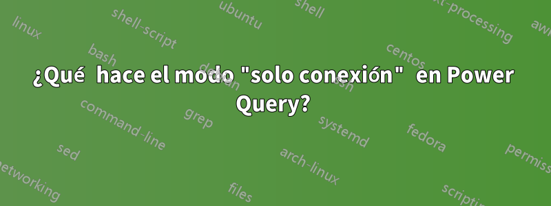 ¿Qué hace el modo "solo conexión" en Power Query?