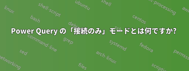 Power Query の「接続のみ」モードとは何ですか?