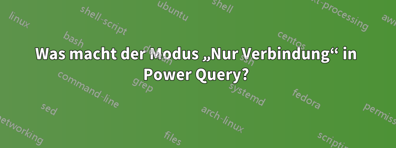 Was macht der Modus „Nur Verbindung“ in Power Query?