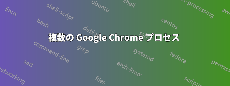 複数の Google Chrome プロセス