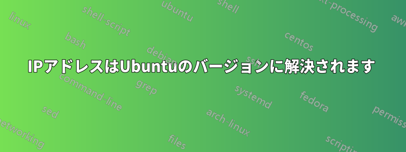 IPアドレスはUbuntuのバージョンに解決されます