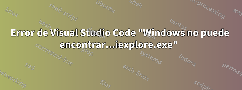 Error de Visual Studio Code "Windows no puede encontrar...iexplore.exe"