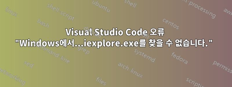 Visual Studio Code 오류 "Windows에서...iexplore.exe를 찾을 수 없습니다."