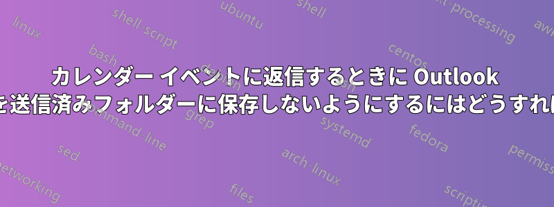 カレンダー イベントに返信するときに Outlook が電子メールを送信済みフォルダーに保存しないようにするにはどうすればよいですか?