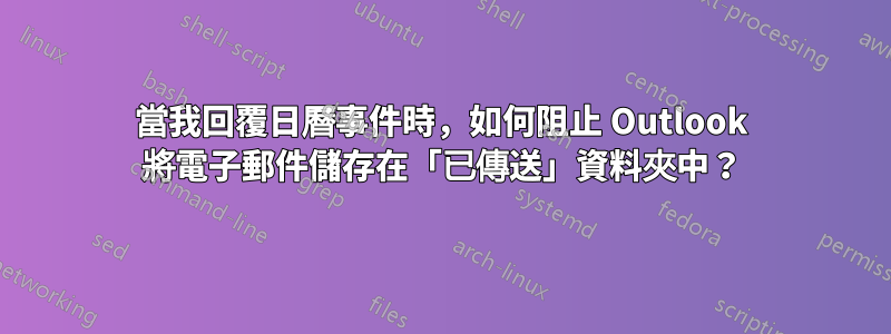 當我回覆日曆事件時，如何阻止 Outlook 將電子郵件儲存在「已傳送」資料夾中？