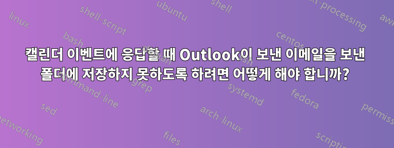 캘린더 이벤트에 응답할 때 Outlook이 보낸 이메일을 보낸 폴더에 저장하지 못하도록 하려면 어떻게 해야 합니까?