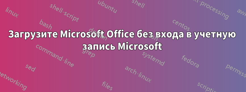 Загрузите Microsoft Office без входа в учетную запись Microsoft