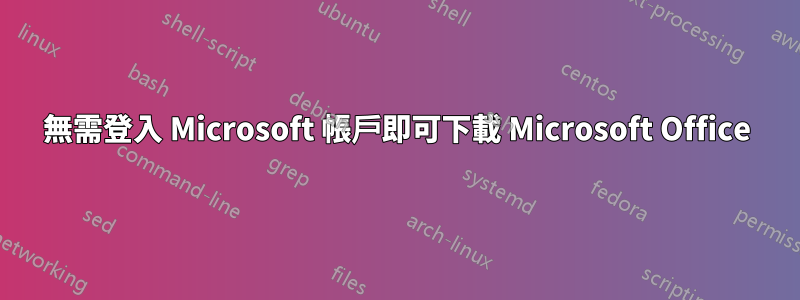 無需登入 Microsoft 帳戶即可下載 Microsoft Office