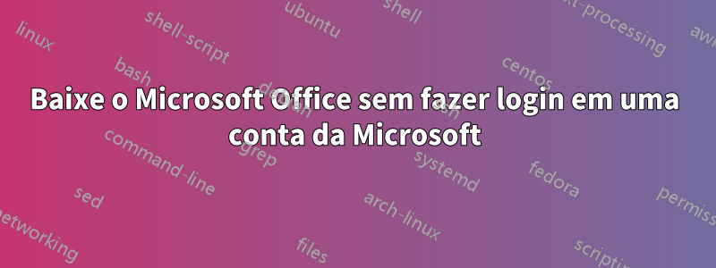 Baixe o Microsoft Office sem fazer login em uma conta da Microsoft