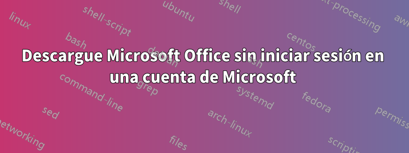 Descargue Microsoft Office sin iniciar sesión en una cuenta de Microsoft