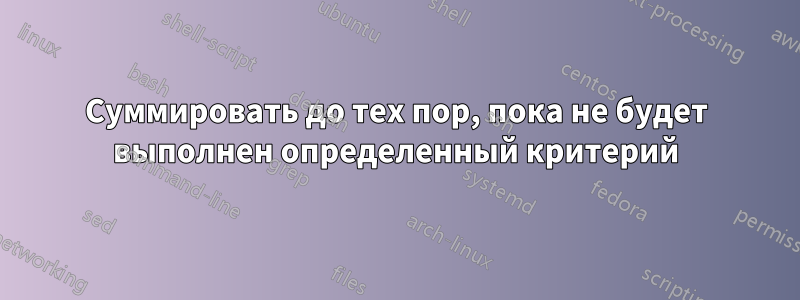 Суммировать до тех пор, пока не будет выполнен определенный критерий