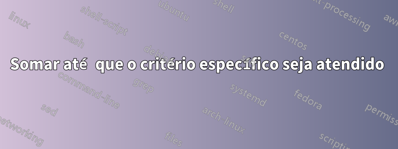 Somar até que o critério específico seja atendido