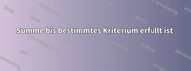 Summe bis bestimmtes Kriterium erfüllt ist