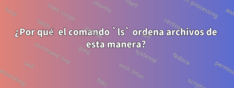 ¿Por qué el comando `ls` ordena archivos de esta manera?