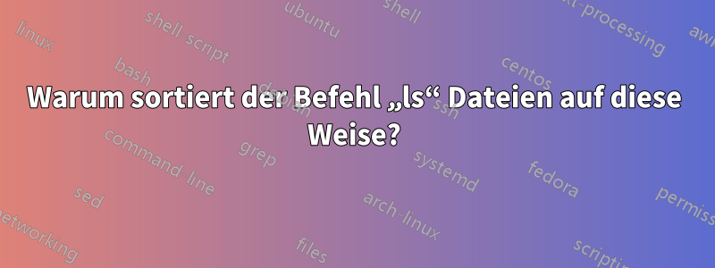 Warum sortiert der Befehl „ls“ Dateien auf diese Weise?