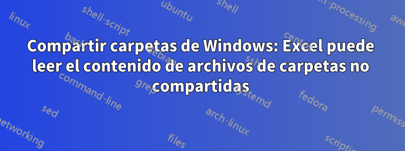 Compartir carpetas de Windows: Excel puede leer el contenido de archivos de carpetas no compartidas