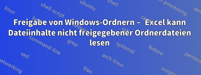 Freigabe von Windows-Ordnern – Excel kann Dateiinhalte nicht freigegebener Ordnerdateien lesen