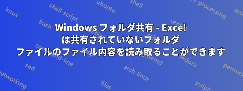 Windows フォルダ共有 - Excel は共有されていないフォルダ ファイルのファイル内容を読み取ることができます