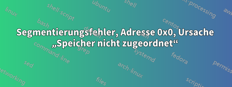 Segmentierungsfehler, Adresse 0x0, Ursache „Speicher nicht zugeordnet“