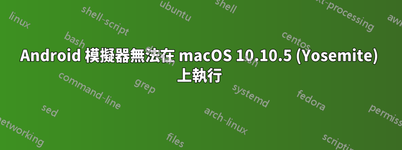 Android 模擬器無法在 macOS 10.10.5 (Yosemite) 上執行