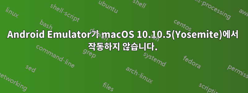 Android Emulator가 macOS 10.10.5(Yosemite)에서 작동하지 않습니다.
