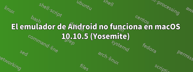 El emulador de Android no funciona en macOS 10.10.5 (Yosemite)