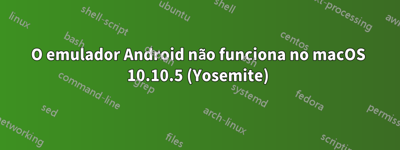 O emulador Android não funciona no macOS 10.10.5 (Yosemite)