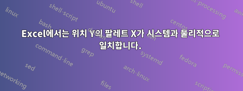 Excel에서는 위치 Y의 팔레트 X가 시스템과 물리적으로 일치합니다.