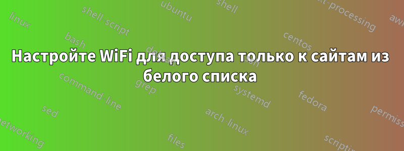 Настройте WiFi для доступа только к сайтам из белого списка