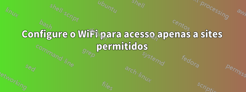 Configure o WiFi para acesso apenas a sites permitidos