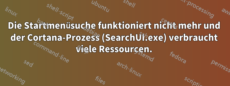 Die Startmenüsuche funktioniert nicht mehr und der Cortana-Prozess (SearchUI.exe) verbraucht viele Ressourcen.