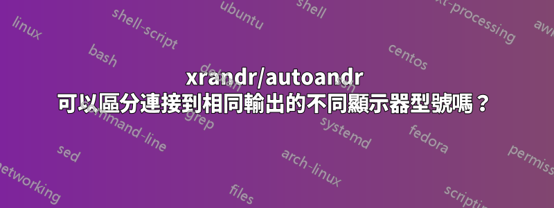 xrandr/autoandr 可以區分連接到相同輸出的不同顯示器型號嗎？