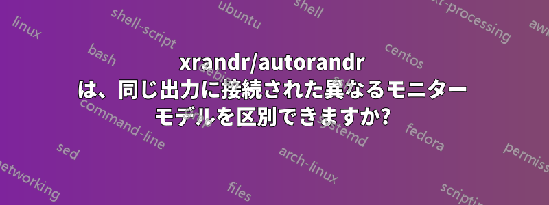 xrandr/autorandr は、同じ出力に接続された異なるモニター モデルを区別できますか?