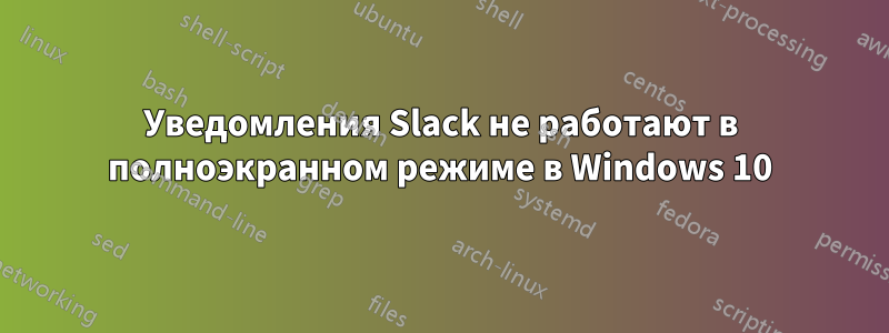 Уведомления Slack не работают в полноэкранном режиме в Windows 10