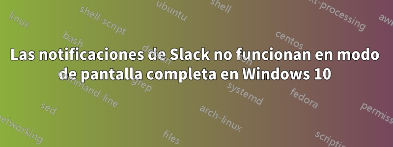 Las notificaciones de Slack no funcionan en modo de pantalla completa en Windows 10