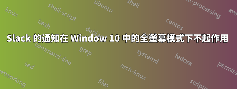Slack 的通知在 Window 10 中的全螢幕模式下不起作用