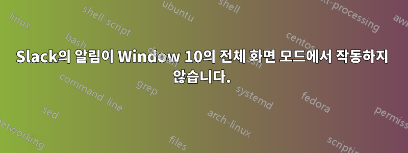 Slack의 알림이 Window 10의 전체 화면 모드에서 작동하지 않습니다.