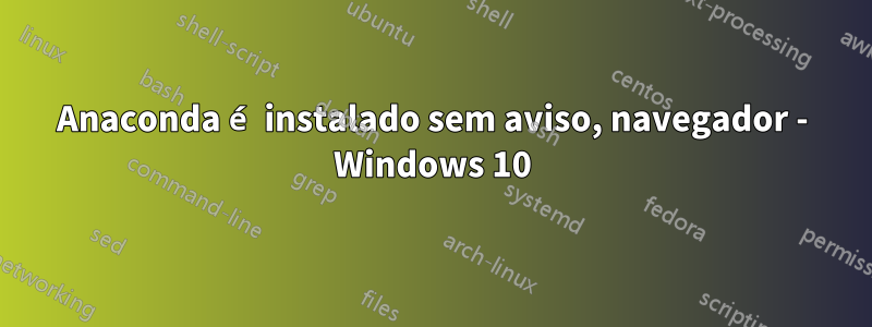 Anaconda é instalado sem aviso, navegador - Windows 10